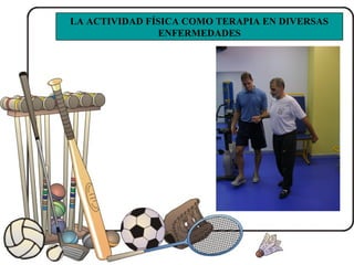 LA ACTIVIDAD FÍSICA COMO TERAPIA EN DIVERSAS
ENFERMEDADES
 
