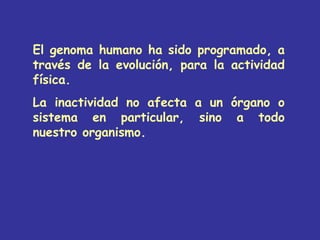 El genoma humano ha sido programado, a
través de la evolución, para la actividad
física.
La inactividad no afecta a un órg...