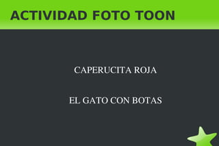 ACTIVIDAD FOTO TOON
     


        CAPERUCITA ROJA


        EL GATO CON BOTAS



                
 