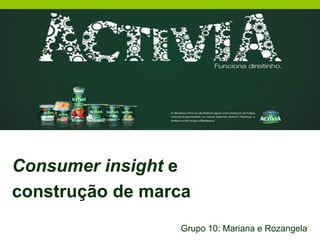 Consumer insight e  construção de marca Grupo 10: Mariana e Rozangela 