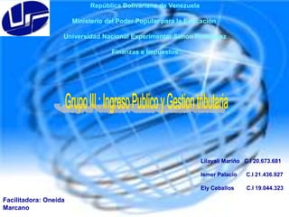 República Bolivariana de Venezuela
Ministerio del Poder Popular para la Educación
Universidad Nacional Experimentar Simon Rodriguez
Finanzas e Impuestos

Lilayali Mariño C.I 20.673.681
Ismer Palacio
Ely Ceballos

Facilitadora: Oneida
Marcano

C.I 21.436.927
C.I 19.044.323

 