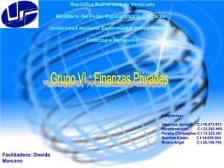 República Bolivariana de Venezuela
Ministerio del Poder Popular para la Educación
Universidad Nacional Experimentar Simón Rodríguez
Finanzas e Impuestos

Integrantes :
Albornoz Jenileth C.I 16.473.613
Berroteran luis
C.I 22.282.455
Pereira Christopher C.I 18.325.381
Ramirez Eileen
C.I 14.695.884
Rivero Angel
C.I 20.190.700

Facilitadora: Oneida
Marcano

 