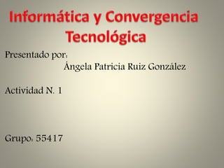 Presentado por:
Ángela Patricia Ruiz González
Actividad N. 1
Grupo: 55417
 