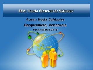 REA: Teoria General de Sistemas

    Autor: Keyla Cañizales
   Barquisimeto, Venezuela
        Fecha: Marzo 2013
 