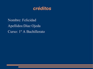 créditos

Nombre: Felicidad
Apellidos:Díaz Ojeda
Curso: 1º A Bachillerato
 