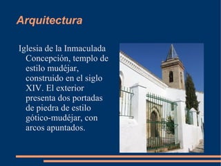 Arquitectura

Iglesia de la Inmaculada
  Concepción, templo de
  estilo mudéjar,
  construido en el siglo
  XIV. El exterior
  presenta dos portadas
  de piedra de estilo
  gótico-mudéjar, con
  arcos apuntados.
 