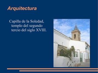 Arquitectura

Capilla de la Soledad,
 templo del segundo
 tercio del siglo XVIII.
 