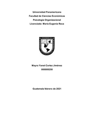 Universidad Panamericana
Facultad de Ciencias Económicas
Psicología Organizacional
Licenciada: María Eugenia Roca
Mayra Yanet Cortez Jiménez
000008250
Guatemala febrero de 2021
 