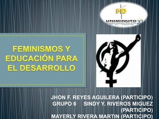 JHON F. REYES AGUILERA (PARTICIPO)
GRUPO 6 SINDY Y. RIVEROS MIGUEZ
(PARTICIPO)
MAYERLY RIVERA MARTIN (PARTICIPO)
 