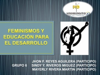 JHON F. REYES AGUILERA (PARTICIPO)
GRUPO 6 SINDY Y. RIVEROS MIGUEZ (PARTICIPO)
MAYERLY RIVERA MARTIN (PARTICIPO)
 