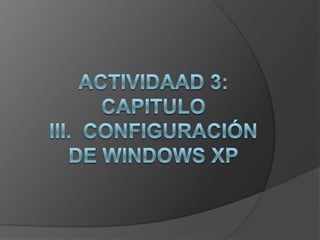 Actividaad 3: Capitulo III.  Configuración de Windows XP 