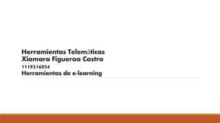 Herramientas Telemáticas 
Xiomara Figueroa Castro 
1119216054 
Herramientas de e-learning 
 