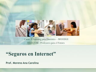 “ Seguros en Internet” Prof. Moreno Ana Carolina Curso: E-learning para Docentes – MOODLE  TELECOM - Profesores para el Futuro  