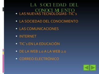 LA SOCIEDAD DEL CONOCIMIENTO LAS NUEVAS TECNOLOGÍAS -TIC´s LA SOCIEDAD DEL CONOCIMIENTO LAS COMUNICACIONES INTERNET  TIC´s EN LA EDUCACIÓN DE LA WEB 1.0 A LA WEB 2.0 CORREO ELECTRÓNICO 