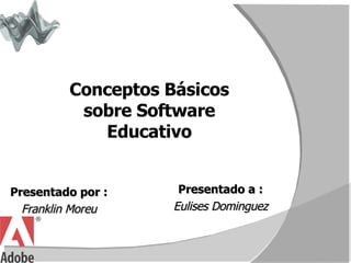 Presentado por : Franklin Moreu Conceptos Básicos sobre Software Educativo Presentado a : Eulises Dominguez 