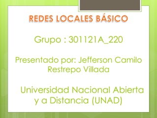 Grupo : 301121A_220
Presentado por: Jefferson Camilo
Restrepo Villada
Universidad Nacional Abierta
y a Distancia (UNAD)
 