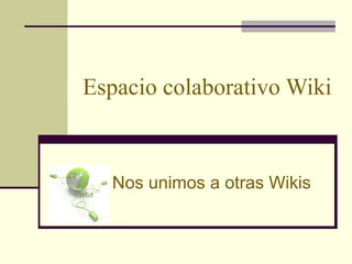 Espacio colaborativo Wiki Nos unimos a otras Wikis 