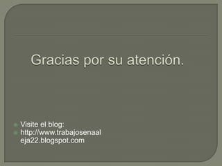 Gracias por su atención.Visite el blog:http://www.trabajosenaaleja22.blogspot.com