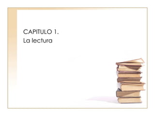 CAPITULO 1. La lectura 