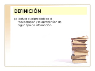 DEFINICIÓN La lectura es el proceso de la recuperación y la aprehensión de algún tipo de información. 