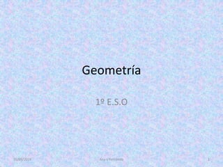 Geometría
1º E.S.O
16/05/2016 Ana y Fernando 1
 