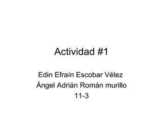 Actividad #1 Edin Efraín Escobar Vélez  Ángel Adrián Román murillo 11-3 