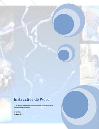Instructivo de Word
En este documento encontraran como utilizar algunas
herramientas de Word.

JENNIFER
29/04/2012
 