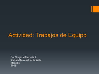 Actividad: Trabajos de Equipo


Por Sergio Valenzuela J.
Colegio San José de la Salle
Medellín
2012
 