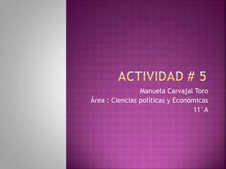Manuela Carvajal Toro
Área : Ciencias políticas y Económicas
                                 11°A
 