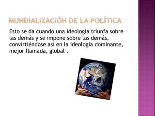 Esto se da cuando una ideología triunfa sobre
las demás y se impone sobre las demás,
convirtiéndose así en la ideología dominante,
mejor llamada, global .
 