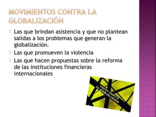   Las que brindan asistencia y que no plantean
    salidas a los problemas que generan la
    globalización.
   Las que promueven la violencia
   Las que hacen propuestas sobre la reforma
    de las instituciones financieras
    internacionales
 