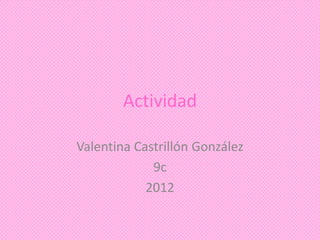 Actividad

Valentina Castrillón González
             9c
            2012
 