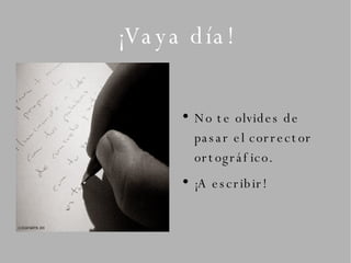 ¡Vaya día! No te olvides de pasar el corrector ortográfico. ¡A escribir!