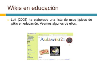  Lott (2005) ha elaborado una lista de usos típicos de
wikis en educación. Veamos algunos de ellos.
Wikis en educación
 