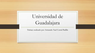 Universidad de
Guadalajara
Trabajo realizado por Armando Yael Corral Padilla

 