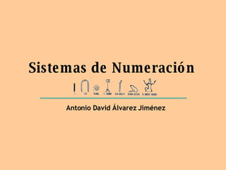 Sistemas de Numeración Antonio David Álvarez Jiménez 