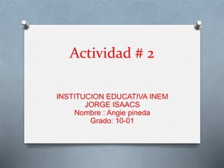 Actividad # 2
INSTITUCION EDUCATIVA INEM
JORGE ISAACS
Nombre : Angie pineda
Grado: 10-01
 