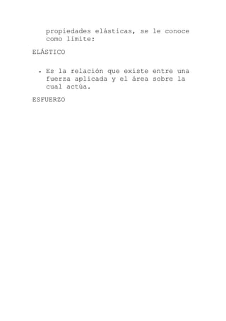 propiedades elásticas, se le conoce
como limite:
ELÁSTICO
 Es la relación que existe entre una
fuerza aplicada y el área sobre la
cual actúa.
ESFUERZO
 