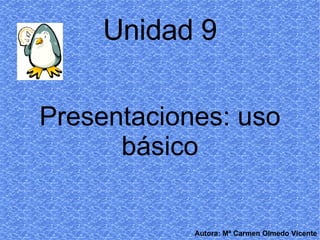 Unidad 9 Presentaciones: uso básico Autora: Mª Carmen Olmedo Vicente 