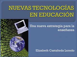 Una nueva estrategia para la enseñanza Elizabeth Castañeda Loredo 