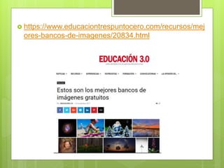  https://www.educaciontrespuntocero.com/recursos/mej
ores-bancos-de-imagenes/20834.html
 