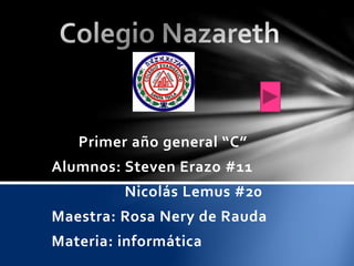 Primer año general “C”
Alumnos: Steven Erazo #11
Nicolás Lemus #20
Maestra: Rosa Nery de Rauda
Materia: informática
 