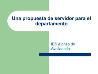 Una propuesta de servidor para el
         departamento



                IES Alonso de
                Avellaneda
 