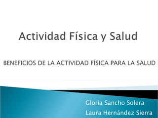 BENEFICIOS DE LA ACTIVIDAD FÍSICA PARA LA SALUD Gloria Sancho Solera  Laura Hernández Sierra Nicolás Betancor Navarro 
