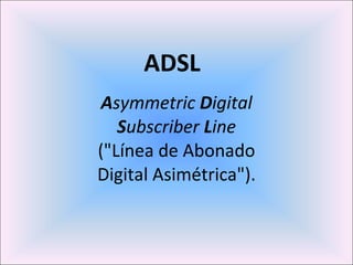 A symmetric  D igital  S ubscriber  L ine  (&quot;Línea de Abonado Digital Asimétrica&quot;). ADSL   