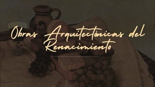 Obras Arquitectónicas del
Renacimiento
 