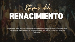 RENACIMIENTO
Etapas del
Las etapas de la arquitectura renacentista se dividen generalmente en tres fases,
basadas en la evolución del lenguaje clásico y la ubicación de su centro de
desarrollo.
 