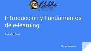 Introducción y Fundamentos
de e-learning
Actividad Final
Michela Mosquera
 