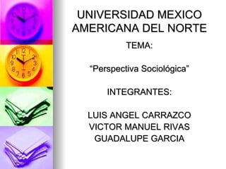 UNIVERSIDAD MEXICO AMERICANA DEL NORTE ,[object Object],[object Object],[object Object],[object Object],[object Object],[object Object]