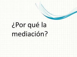 ¿Por qué la
mediación?
 